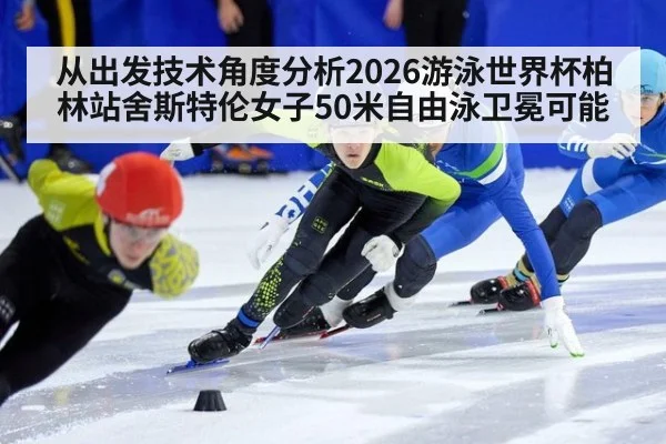从出发技术角度分析2026游泳世界杯柏林站舍斯特伦女子50米自由泳卫冕可能