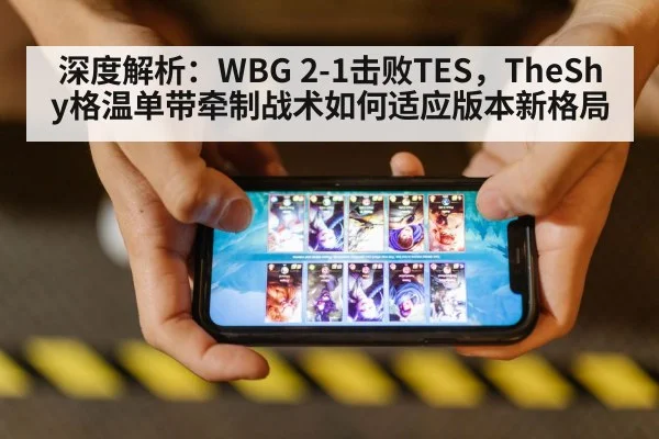 深度解析:WBG 2-1击败TES,TheShy格温单带牵制战术如何适应版本新格局