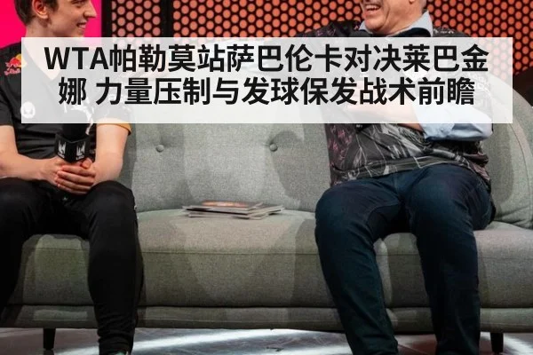 WTA帕勒莫站萨巴伦卡对决莱巴金娜 力量压制与发球保发战术前瞻