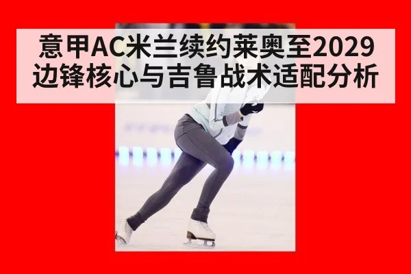 意甲AC米兰续约莱奥至2029边锋核心与吉鲁战术适配分析