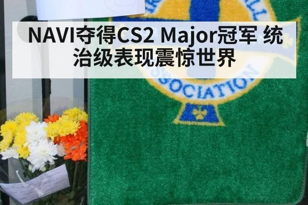 NAVI夺得CS2 Major冠军 统治级表现震惊世界