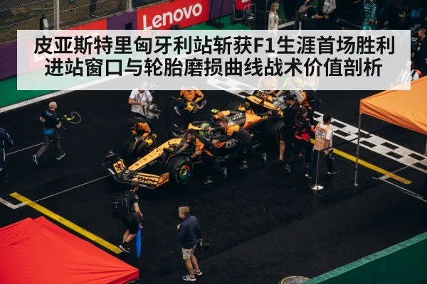 皮亚斯特里匈牙利站斩获F1生涯首场胜利 进站窗口与轮胎磨损曲线战术价值剖析