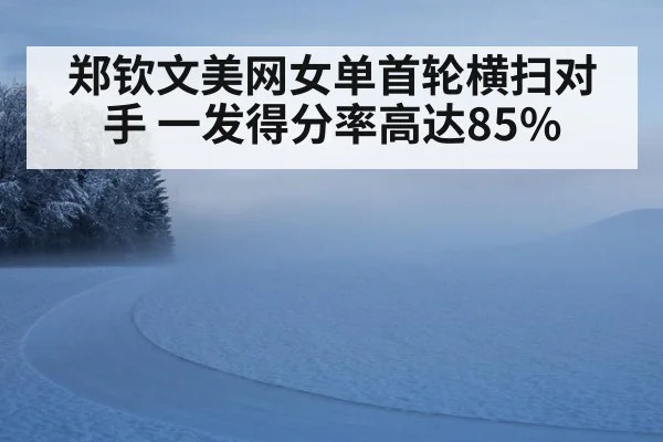 郑钦文美网女单首轮横扫对手 一发得分率高达85%