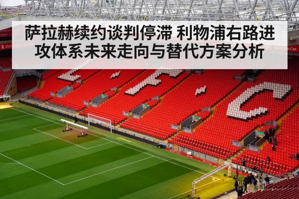 萨拉赫续约谈判停滞 利物浦右路进攻体系未来走向与替代方案分析