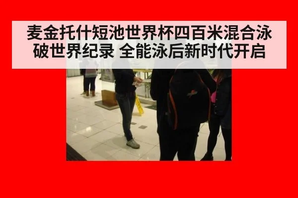 麦金托什短池世界杯四百米混合泳破世界纪录 全能泳后新时代开启