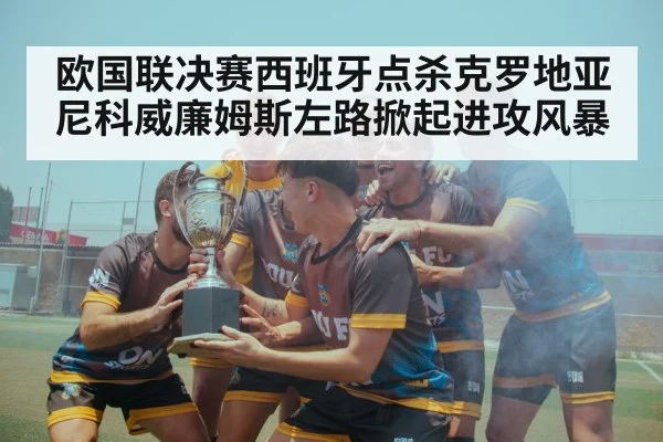 欧国联决赛西班牙点杀克罗地亚 尼科威廉姆斯左路掀起进攻风暴