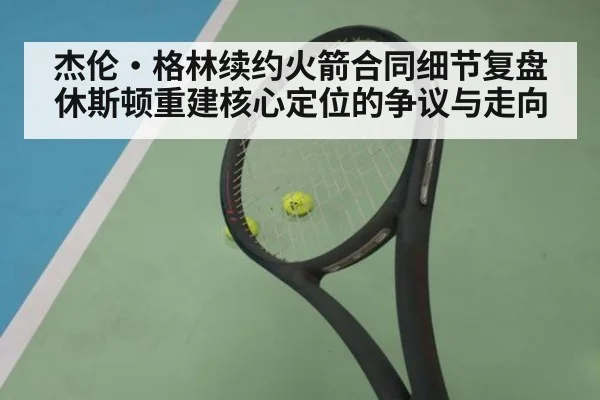 杰伦·格林续约火箭合同细节复盘 休斯顿重建核心定位的争议与走向
