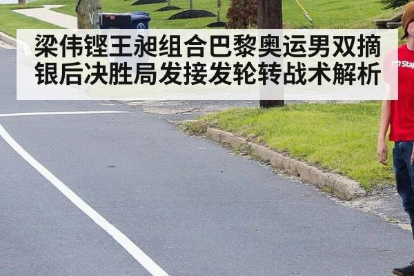 梁伟铿王昶组合巴黎奥运男双摘银后决胜局发接发轮转战术解析